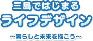 三島ではじまるライフデザイン